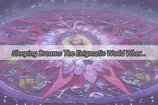 Sleeping Dreams The Enigmatic World Where Sleep and Imagination Collide